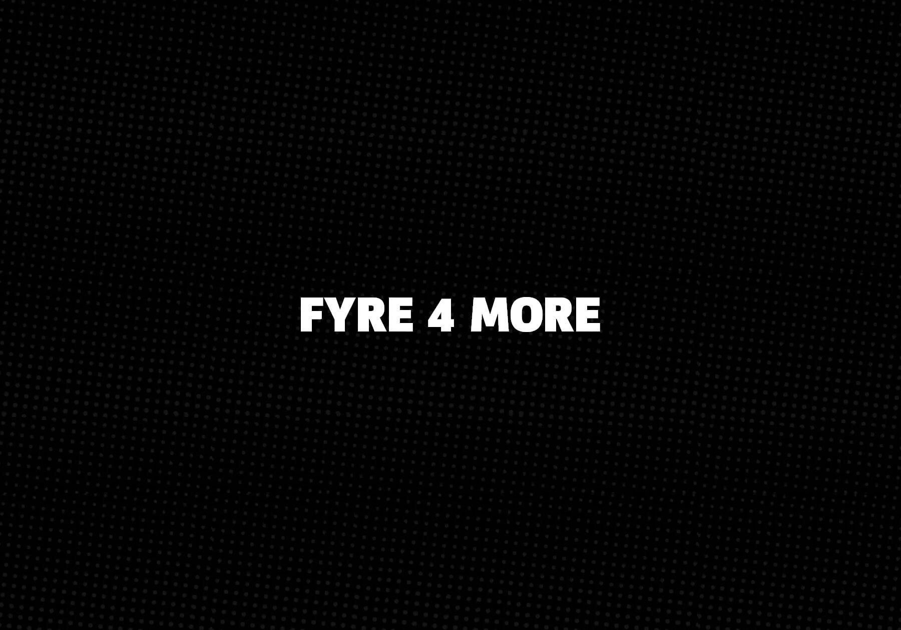 Fyre 4 More